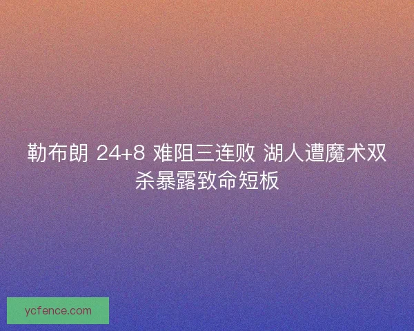 勒布朗 24+8 难阻三连败 湖人遭魔术双杀暴露致命短板