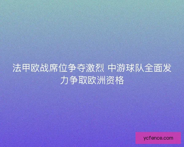 法甲欧战席位争夺激烈 中游球队全面发力争取欧洲资格