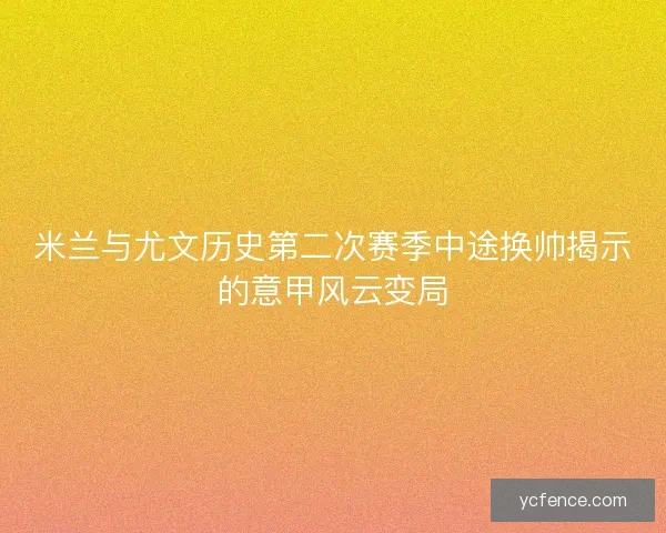 米兰与尤文历史第二次赛季中途换帅揭示的意甲风云变局